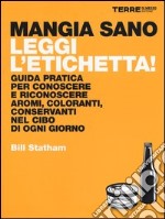 Mangia sano, leggi l'etichetta! Guida pratica per conoscere e riconoscere aromi, coloranti, conservanti nel cibo di ogni giorno libro