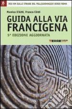 Guida alla via Francigena. Oltre 900 chilometri sulle strade del pellegrinaggio verso Roma libro