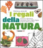 I regali della natura. Creare e divertirsi con semi, fiori, foglie, legno e tanto altro ancora. Ediz. illustrata