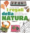 I regali della natura. Creare e divertirsi con semi, fiori, foglie, legno e tanto altro ancora. Ediz. illustrata libro di Arendt Helena