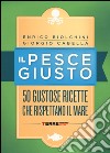 Il pesce giusto. 50 gustose ricette che rispettano il mare libro