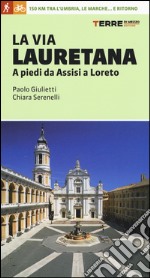 La via Lauretana. A piedi da Assisi a Loreto. 150 km tra l'Umbria, le Marche... e ritorno