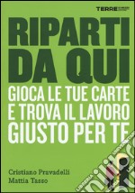 Riparti da qui. Gioca le tue carte e trova il lavoro giusto per te libro