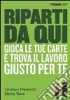 Riparti da qui. Gioca le tue carte e trova il lavoro giusto per te libro di Pravadelli Cristiano Tasso Mattia