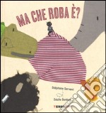 Ma che roba è? Ediz. illustrata libro