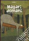 Magari domani. Ediz. illustrata libro