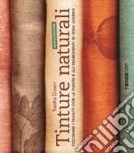 Tinture naturali. Colorare i tessuti con le piante e gli ingredienti di ogni giorno libro