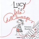 Lucy e il filo dell'amicizia. Ediz. a colori libro