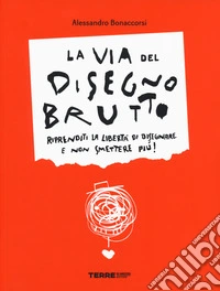 La via del disegno brutto. Riprenditi la libertà di disegnare e non smettere più! Ediz. illustrata libro
