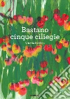 Bastano cinque ciliegie. Ediz. a colori libro di Facchini Vittoria