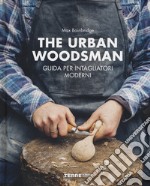 The urban woodsman. Guida per intagliatori moderni libro