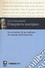 L'inquieto navigare. Le avventure di un capitano di vascello dell'Ottocento libro