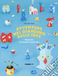 Avventure nel giardino delle idee. Manuale di fantasia applicata. Ediz. a colori