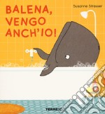 Balena, vengo anch'io! Ediz. a colori libro