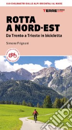 Rotta a Nord-Est. Da Trento a Trieste in bicicletta. 640 km dalle Alpi orientali al mare libro