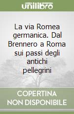 La via Romea germanica. Dal Brennero a Roma sui passi degli antichi pellegrini libro