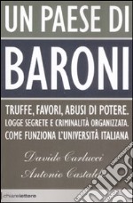 Un Paese di Baroni. Truffe, favori, abusi di potere. Logge segrete e criminalità organizzata. Come funziona l'università italiana libro