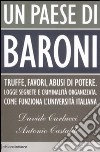 Un Paese di Baroni. Truffe, favori, abusi di potere. Logge segrete e criminalità organizzata. Come funziona l'università italiana libro