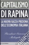 Capitalismo di rapina. La nuova razza predona dell'economia italiana libro