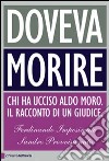 Doveva morire. Chi ha ucciso Aldo Moro. Il racconto di un giudice libro