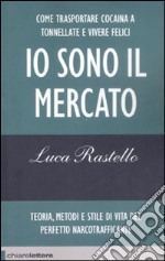 Io sono il mercato. Come trasportare cocaina a tonnellate e vivere felici. Teoria, metodi e stile di vita del perfetto narcotrafficante libro