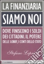 La finanziaria siamo noi. Dove finiscono i soldi dei cittadini. Il potere delle lobby, i conti dello Stato