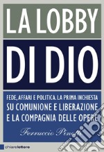 La lobby di Dio. Fede, affari e politica. La prima inchiesta su Comunione e Liberazione e la Compagnia delle opere libro