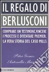 Il regalo di Berlusconi. Comprare un testimone, vincere i processi e diventare premier. La vera storia del caso Mills libro