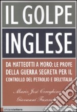 Il golpe inglese. Da Matteotti a Moro: le prove della guerra segreta per il controllo del petrolio e dell'Italia