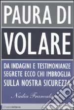 Paura di volare. Da indagini e testimonianze segrete ecco chi imbroglia sulla nostra sicurezza libro