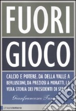 Fuori gioco. Calcio e potere. Da Della Valle a Berlusconi; da Preziosi a Moratti. La vera storia dei presidenti di Serie A libro