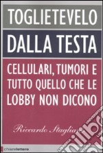 Toglietevelo dalla testa. Cellulari, tumori e tutto quello che le lobby non dicono libro usato