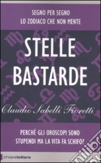 Stelle bastarde. Perché gli oroscopi sono stupendi ma la vita fa schifo? libro di Sabelli Fioretti Claudio