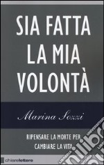 Sia fatta la mia volontà. Ripensare la morte per cambiare la vita libro