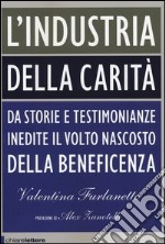 L'industria della carità. Da storie e testimonianze inedite il volto nascosto della beneficenza libro