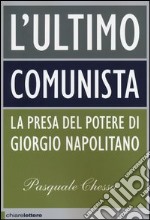 L'ultimo comunista. La presa del potere di Giorgio Napolitano libro