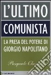 L'ultimo comunista. La presa del potere di Giorgio Napolitano libro