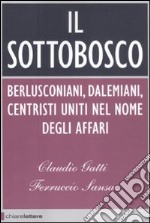 Il sottobosco. Berlusconiani, dalemiani, centristi uniti nel nome degli affari libro