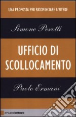 Ufficio di scollocamento. Una proposta per ricominciare a vivere libro