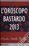 L'oroscopo bastardo 2013 libro