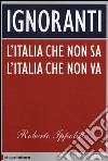 Ignoranti. L'Italia che non sa l'Italia che non va libro