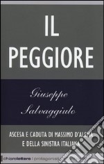 Il peggiore. Ascesa e caduta di Massimo D'Alema e della sinistra italiana