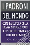 I padroni del mondo. Come la cupola della finanza mondiale decide il destino dei governi e delle popolazioni libro di Ciarrocca Luca
