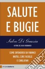 Salute e bugie. Come difendersi da farmaci inutili, cure fasulle e ciarlatani libro