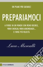 Prepariamoci. A vivere in un mondo con meno risorse, meno energia, meno abbondanza... e forse più felicità. Nuova ediz. libro