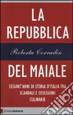 La repubblica del maiale. Sessant'anni di storia d'Italia tra scandali e ossessioni culinarie libro