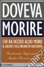 Doveva morire. Chi ha ucciso Aldo Moro. Il giudice dell'inchiesta racconta. Ediz. ampliata libro