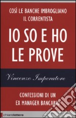 Io so e ho le prove. Confessioni di un ex manager bancario libro