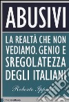 Abusivi. La realtà che non vediamo. Genio e sregolatezza degli italiani  libro