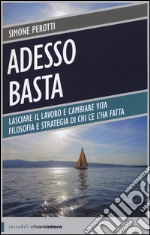 Adesso basta. Lasciare il lavoro e cambiare vita. Filosofia e strategia di chi ce l'ha fatta libro